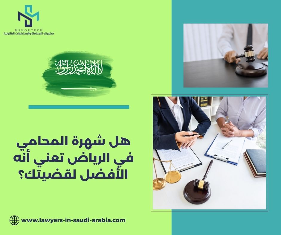 هل شهرة المحامي في الرياض تعني أنه الأفضل لقضيتك؟